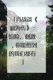 肖战谈《藏海传》：惊险、刺激，你能想到的我们都有