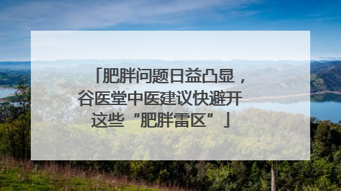 肥胖问题日益凸显，谷医堂中医建议快避开这些“肥胖雷区”