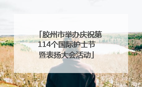 胶州市举办庆祝第114个国际护士节暨表扬大会活动