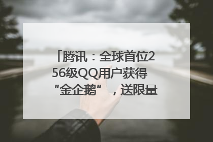 腾讯：全球首位256级QQ用户获得“金企鹅”，送限量版神秘惊喜等礼物