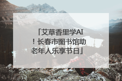 艾草香里学AI！长春市图书馆助老年人乐享节日