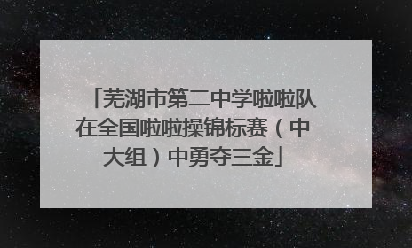 芜湖市第二中学啦啦队在全国啦啦操锦标赛（中大组）中勇夺三金