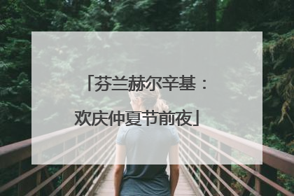 芬兰赫尔辛基：欢庆仲夏节前夜