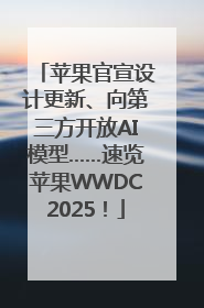 苹果官宣设计更新、向第三方开放AI模型……速览苹果WWDC2025！