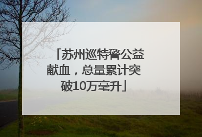 苏州巡特警公益献血，总量累计突破10万毫升