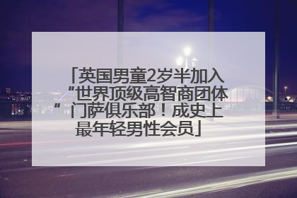 英国男童2岁半加入“世界顶级高智商团体”门萨俱乐部！成史上最年轻男性会员