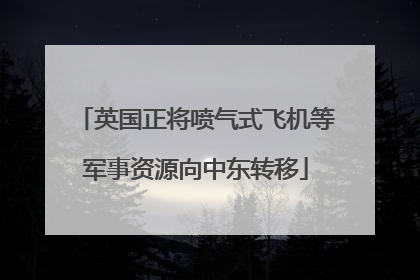 英国正将喷气式飞机等军事资源向中东转移