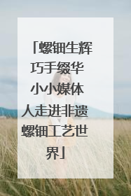 螺钿生辉 巧手缀华 小小媒体人走进非遗螺钿工艺世界