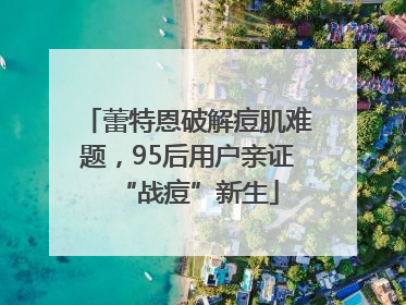 蕾特恩破解痘肌难题，95后用户亲证“战痘”新生