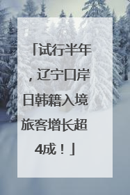 试行半年，辽宁口岸日韩籍入境旅客增长超4成！