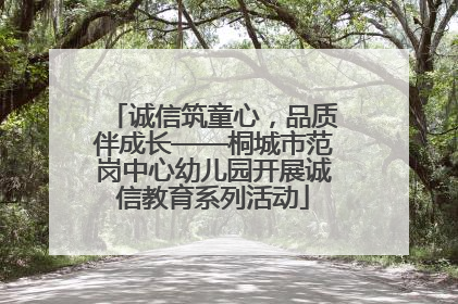 诚信筑童心，品质伴成长——桐城市范岗中心幼儿园开展诚信教育系列活动