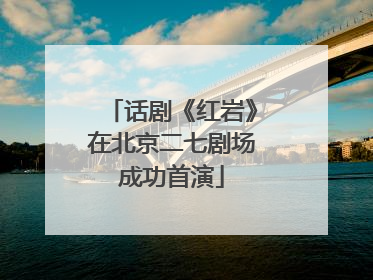 话剧《红岩》在北京二七剧场成功首演