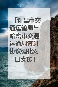许昌市交通运输局与哈密市交通运输局签订协议强化对口支援