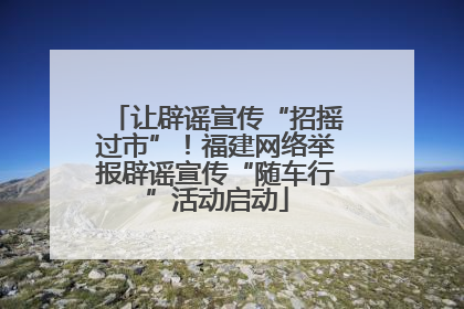 让辟谣宣传“招摇过市”！福建网络举报辟谣宣传“随车行”活动启动