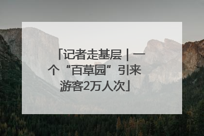 记者走基层｜一个“百草园”引来游客2万人次