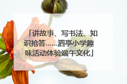 讲故事、写书法、知识抢答……泗亭小学趣味活动体验端午文化