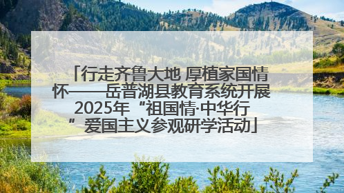 行走齐鲁大地 厚植家国情怀——岳普湖县教育系统开展2025年“祖国情·中华行”爱国主义参观研学活动