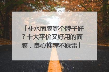 补水面膜哪个牌子好？十大平价又好用的面膜，良心推荐不踩雷