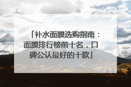 补水面膜选购指南：面膜排行榜前十名，口碑公认最好的十款