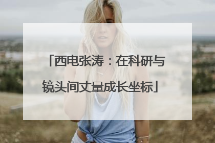 西电张涛：在科研与镜头间丈量成长坐标