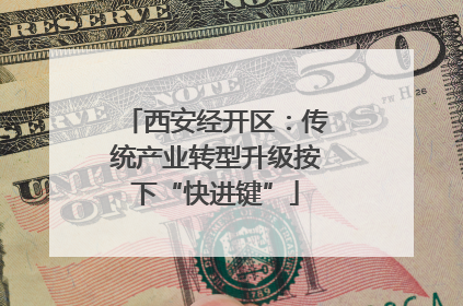 西安经开区：传统产业转型升级按下“快进键”
