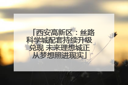 西安高新区：丝路科学城配套持续升级兑现 未来理想城正从梦想照进现实