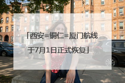 西安=铜仁=厦门航线于7月1日正式恢复