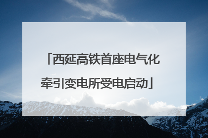 西延高铁首座电气化牵引变电所受电启动