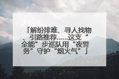 解纷排难、寻人找物、引路推荐……这支“全能”步巡队用“夜警务”守护“烟火气”