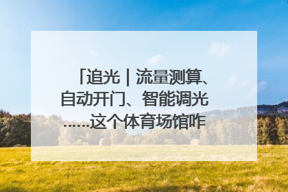 追光｜流量测算、自动开门、智能调光……这个体育场馆咋这么先进？