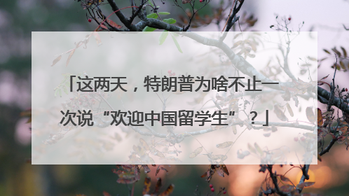 这两天，特朗普为啥不止一次说“欢迎中国留学生”？