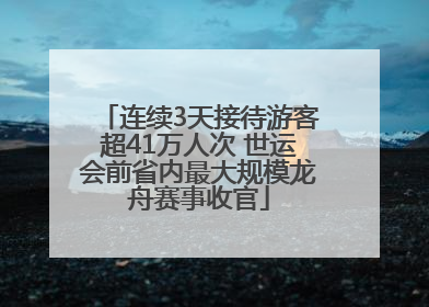 连续3天接待游客超41万人次 世运会前省内最大规模龙舟赛事收官