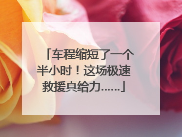车程缩短了一个半小时！这场极速救援真给力……