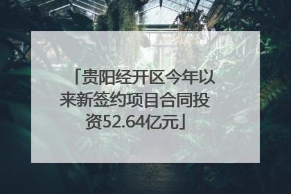 贵阳经开区今年以来新签约项目合同投资52.64亿元