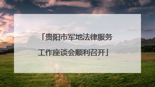贵阳市军地法律服务工作座谈会顺利召开