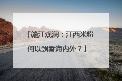赣江观澜：江西米粉何以飘香海内外？