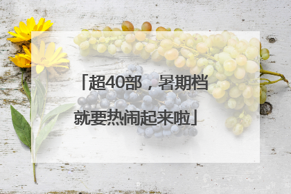 超40部，暑期档就要热闹起来啦