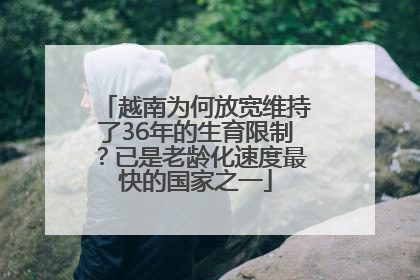 越南为何放宽维持了36年的生育限制？已是老龄化速度最快的国家之一