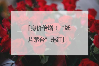 身价倍增！“纸片茅台”走红