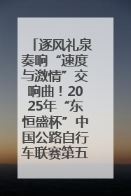 逐风礼泉奏响“速度与激情”交响曲！2025年“东恒盛杯”中国公路自行车联赛第五站（陕西·礼泉站）正式开赛