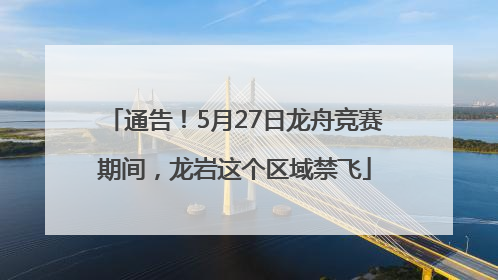 通告！5月27日龙舟竞赛期间，龙岩这个区域禁飞