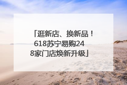 逛新店、换新品！618苏宁易购248家门店焕新升级