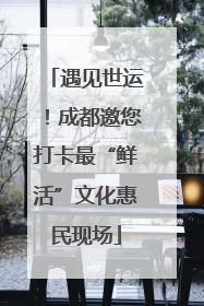 遇见世运！成都邀您打卡最“鲜活”文化惠民现场
