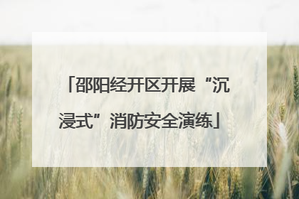 邵阳经开区开展“沉浸式”消防安全演练