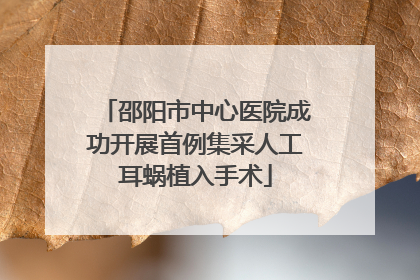 邵阳市中心医院成功开展首例集采人工耳蜗植入手术