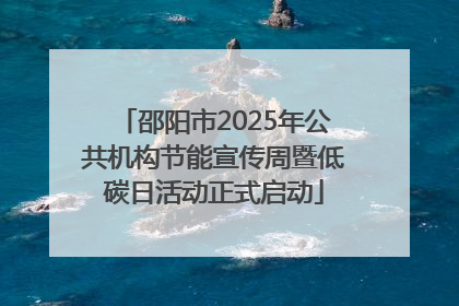 邵阳市2025年公共机构节能宣传周暨低碳日活动正式启动