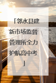 邻水县建新市场监督管理所全力护航高中考