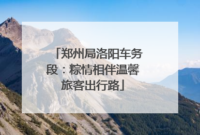 郑州局洛阳车务段：粽情相伴温馨旅客出行路