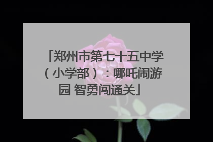 郑州市第七十五中学（小学部）：哪吒闹游园 智勇闯通关