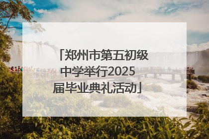 郑州市第五初级中学举行2025届毕业典礼活动